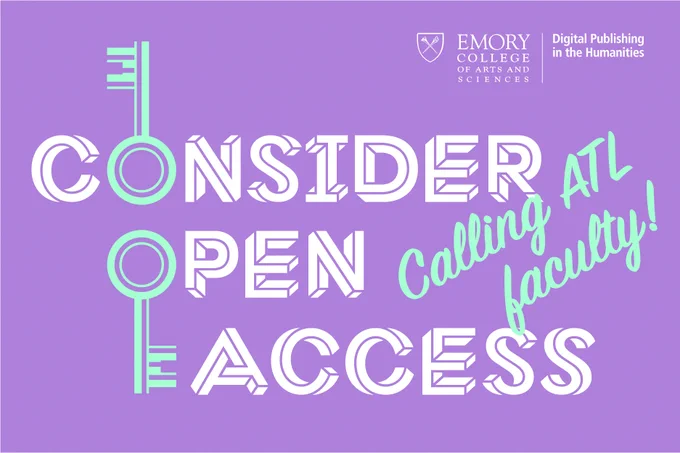 A lilac background with bold white text reading "Consider Open Access." On the right hand side in turquoise cursive font is the text "Calling ATL faculty!”. In the top right hand corner is the Emory College of Arts and Sciences crest and logo text and the Digital Publishing in the Humanities logo text.