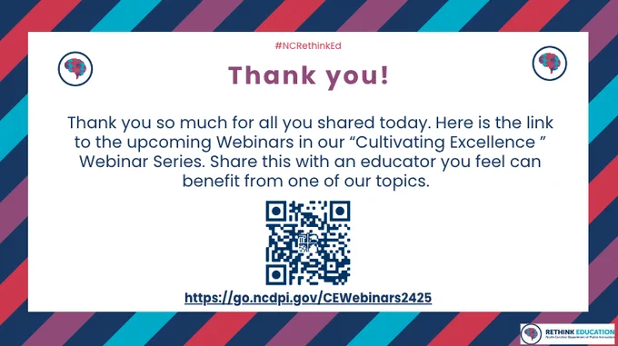 Thank you so much for all you shared today. Here is the link to the upcoming Webinars in our “Cultivating Excellence ” Webinar Series. Share this with an educator you feel can benefit from one of our topics. https://go.ncdpi.gov/CEWebinars2425
