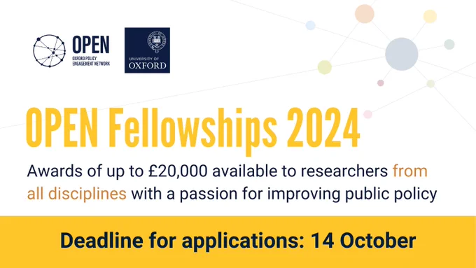 OPEN Fellowships 2024 now open. Grants of up to 20000 pounds are available to help researchers share evidence with policymakers and support its use in decision making, understand better how research can inform policymaking, or develop and leverage networks and other resources.