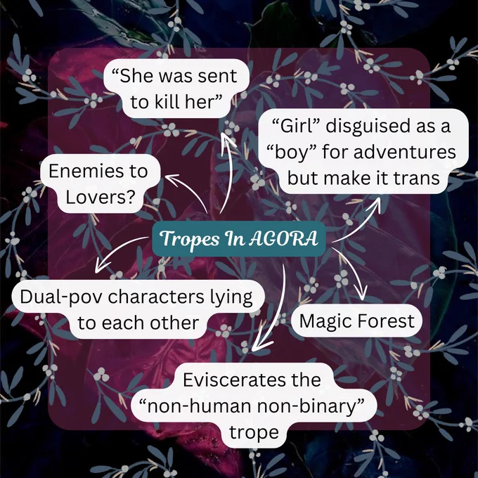Tropes in AGORA: “She was sent to kill her”, “Girl” disguised as a “boy” for adventures but make it trans, Enemies to Lovers?, Dual-pov characters lying to each other, Magic Forest, Eviscerates the “non-human non-binary” trope