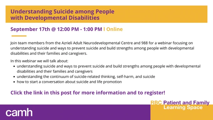 A white, purple and yellow graphic with information on a webinar titled "Understanding Suicide among People with Developmental Disabilities". The online webinar is on September 17th at 12:00-1:00pm. 

Join team members from the Azrieli Adult Neurodevelopmental Centre and 988 for a webinar focusing on understanding suicide and ways to prevent suicide and build strengths among people with developmental disabilities and their families and caregivers.

In this webinar we will talk about: 
- Understanding suicide and ways to prevent suicide and build strengths among people with developmental disabilities and their families and caregivers 
- Understanding the continuum of suicide-related thinking, self-harm, and suicide 
- How to start a conversation about suicide and life promotion 

Click on the link in the post for more information and to register.