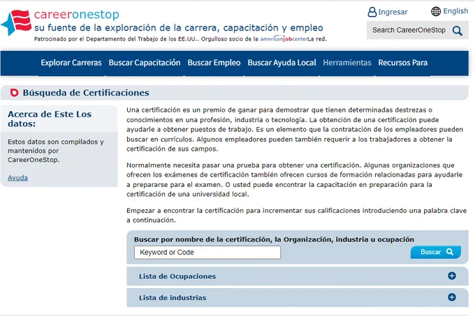 The image shows a screenshot of the CareerOneStop website, a resource for career exploration, training, and jobs. The main navigation bar at the top includes options such as "Buscar Búsquedas de Certificación," "Buscar Empleo," "Buscar Ayuda Local," "Herramientas," and "Recursos Para Educadores." Below this, there is an introductory text about the certifications offered, emphasizing their role in demonstrating specialized skills and knowledge, and information on how users can search and obtain these certifications. The website's interface is in Spanish, and there are options to change the language to English. Additionally, buttons for "Ingresar" and "English" are visible in the upper right corner, and a search bar is present at the top. The background is a light blue with a gradient header.