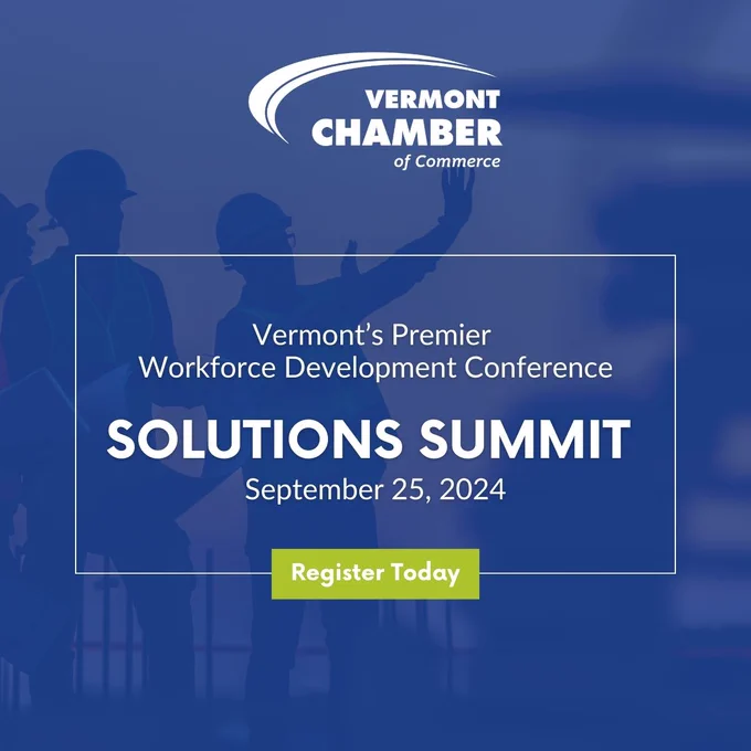 Don’t miss the Vermont Chamber’s Solutions Summit on September 25th in Burlington! This premier
workforce development conference will bring together leaders, educators, and policymakers to address
the challenges of the modern job market.