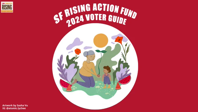  Across the top says, “SF Rising Action Fund 2024 voter guide” with a graphic of a person handing a plant to a child. In the bottom left corner says, “Artwork by Sasha Vu IG: @atomic.lychee” 

