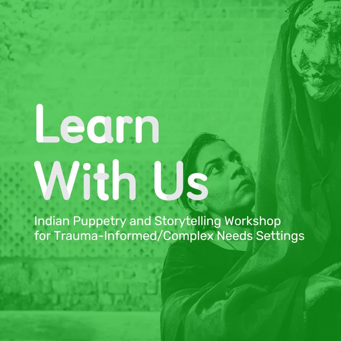 A woman is holding up a large puppet that has a simple face and long flowing robe. A green tint is over the image and the text reads 'Learn with Us. Indian Puppetry and Storytelling Workshop (for Trauma-Informed/Complex Needs Settings)"