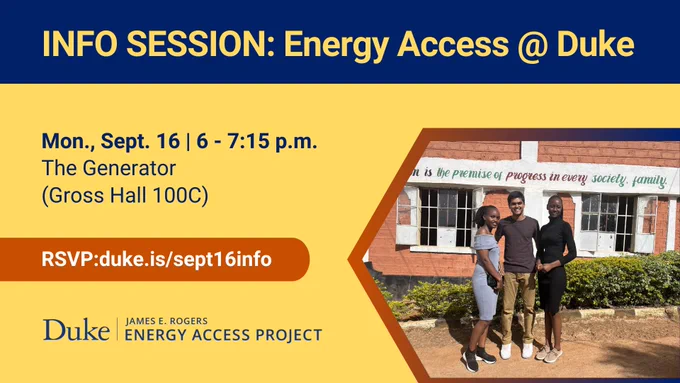Students standing together smiling for a photo. Text: "Info Session: Energy Access @ Duke. Mon., Sept. 16 | 6-7:15 p.m., The Generator (Gross Hall 100C). RSVP: duke.is/sept16info. " Logo included for the James E. Rogers Energy Access Project at Duke University.