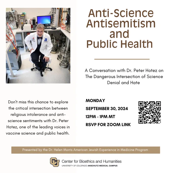 Misinformation and false beliefs about vaccines have surprising links to the prejudices that fuel religious bigotry and antisemitism. Understanding these connections is vital to addressing societal challenges and promoting a more inclusive and informed community.  


Don't miss this chance to explore the critical intersection between religious intolerance and anti-science sentiments with Dr. Peter Hotez, one of the leading voices in vaccine science and public health. 


Join us via Zoom on Monday, September 30 from 12:00 – 1:00PM (MT) to learn more.  

RSVP for the Zoom Link: https://ucdenverdata.formstack.com/forms/peter_hotez
