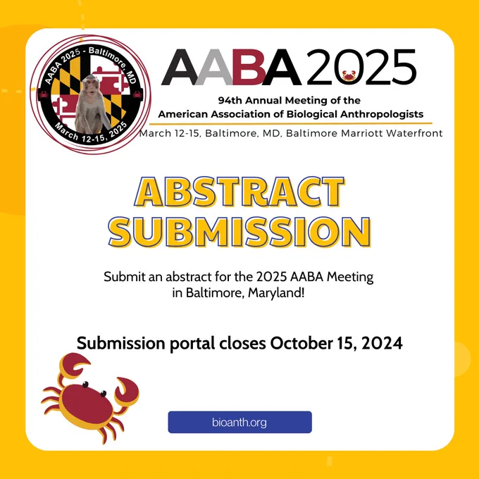 Flyer has a white box on a yellow background. The AABA 2025 logo and heading is at the top. In large yellow font it says “ABSTRACT SUBMISSION” and in smaller font beneath “Submit an abstract for the 2025 AABA Meeting in Baltimore, Maryland! Submission portal closes October 15, 2024.” A link to bioanth.org is shown and there’s a large Baltimore crab on the lower left corner of the graphic.