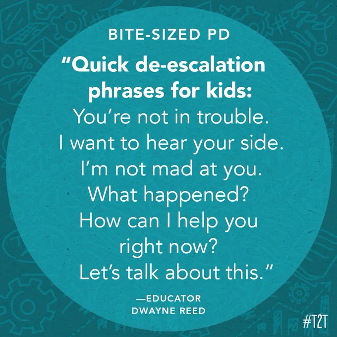 "Quick de-escalation phrases for kids: You’re not in trouble. I want to hear your side. I’m not mad at you. What happened? How can I help you right now? Let’s talk about this." —Educator Dwayne Reed