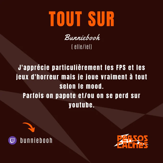 Deuxième partie du portrait de Bunniebooh.
On y lit : 
« Tout sur Bunniebooh (elle/iel) » ainsi qu’un descriptif de sa chaine Twitch « J'apprécie particulièrement les FPS et les jeux d'horreur mais je joue vraiment à tout selon le mood.
Parfois on papote et/ou on se perd sur youtube. »

Il y a aussi le nom de sa chaîne Twitch « @bunniebooh».