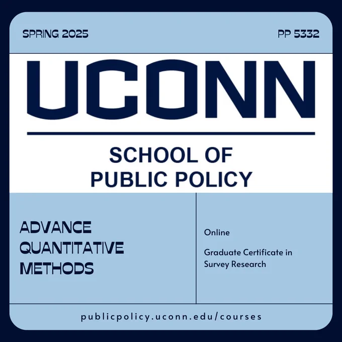 The UConn School of Public Policy logo. The words "Spring 2025 - PP 5322 - Advance Quantitative Methods - Online - Graduate Certificate in Survey Research - publicpolicy.uconn.edu/courses"