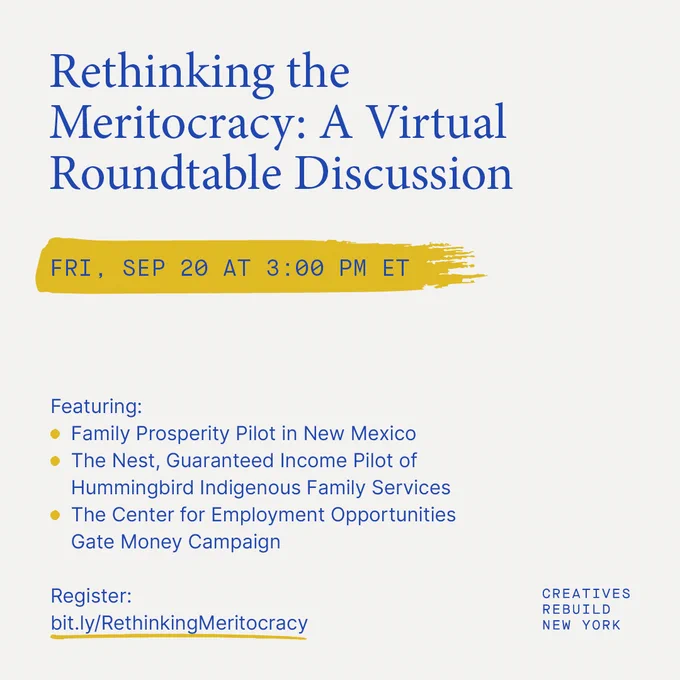 Rethinking the Meritocracy Myth: A virtual roundtable discussion. Fri, Sep 20 at 3:00pm ET. Featuring Family Prosperity Pilot in New Mexico; The Nest, Guaranteed Income Pilot of Hummingbird Indigenous Services, The Center for Employment Opportunities Gate Money Campaign. Register: bit.ly/RethinkingMeritocracy