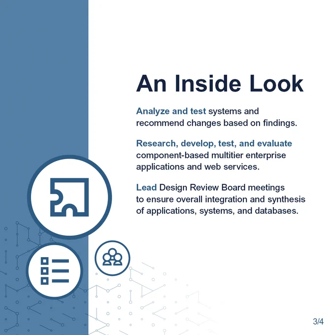 An Inside Look. Analyze and test systems and recommend changes based on findings. Research, develop, test, and evaluate component-based multitier enterprise applications and web services. Lead Design Review Board meetings to ensure overall integration and synthesis of applications, systems, and databases.