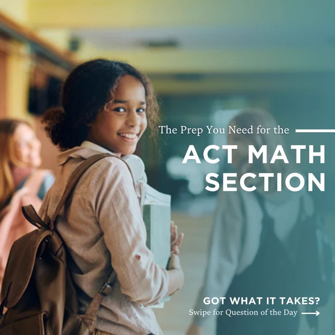 In text over a photo of a young girl in a hallway with books and a backpack: The Prep You Need for the ACT Math Section.
Got what it takes? Swipe for the Question of the day