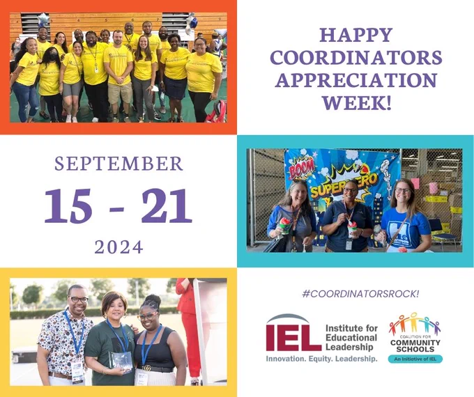 Graphic w/ 3 photos in color frames show groups of community school coordinators in schools and at events. Text next to the photos reads "Happy Coordinators Appreciation Week! September 15-21, 2024. #CoordinatorsRock!" with the Institute for Educational Leadership and Coalition for Community Schools logos in the bottom right.