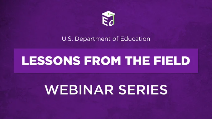 U.S. Department of Education
Lessons from the Field
Webinar Series