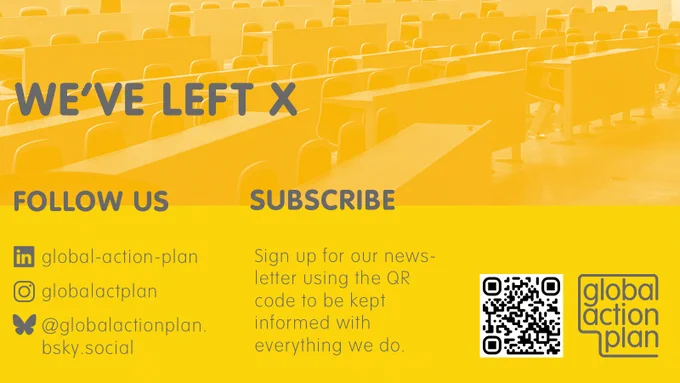We've left X
Follow us: Linked In  global-action-plan, Instagram @globalactplan Blue Sky @globactionplan.bsky.socialSubscribe Sign up for our newsletter at transform-our-world.org to be kept informed with everything we do.