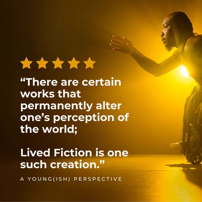 The review quote "There are certain works that permanently alter one's perception of the world; Lived Fiction is one such creation." ⭐️⭐️⭐️⭐️⭐️ - A Young(ish) Perspective, overlays a photo of Nadenh, a British Cambodian wheelchair dancer, backlit by a glowing sun-like amber light that peeks out from behind him. Nadenh leans forward in his manual dance wheelchair sideways across the image. His back hand reaches forward as if to shake hands with a figure that only he can see. The light flares and streams around his fingers. Photo by Chris Parkes.