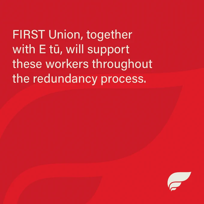FIRST Union, together with E tū, will support these workers throughout the redundancy process.