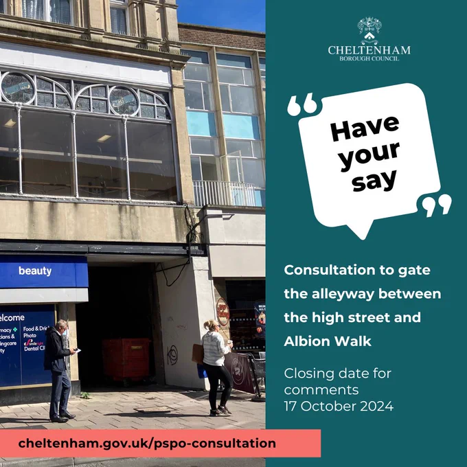 Entrance to the alley leading from the high street between Boots and Muffin Break. Text says: "Have your say. Consultation to gate the alleyway between the high street and Albion Walk. Closing date for comments 17 October 2024. cheltenham.gov.uk/pspo-consultation."