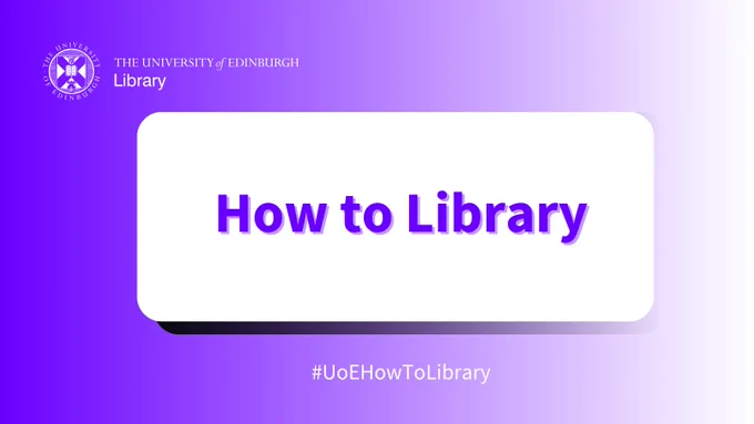Purple background with the University of Edinburgh Library logo, How to Library in purple on white in centre, and the hashtag #UoEHowToLibrary.