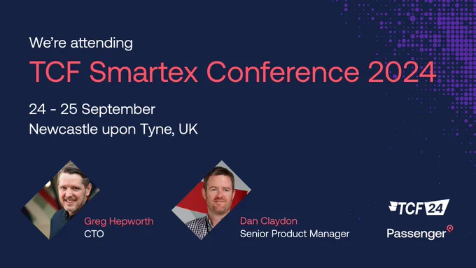 We're attending TCF Smartex Conference 2024, 24th-25th September in Newcastle upon Tyne, UK. Greg Hepworth, CTO and Dan Claydon, Senior Product Manager from Passenger.