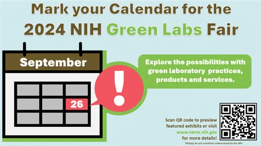 Image of calendar with date September 26! Text reads "Mark your Calendar for the 2024 NIH Green Labs Fair. Explore the possibilities with green laboratory practices, products and services. Scan QR code to preview featured exhibits or visit www.nems.nih.gov for more details! *listings do not constitute endorsement by the NIH.”
