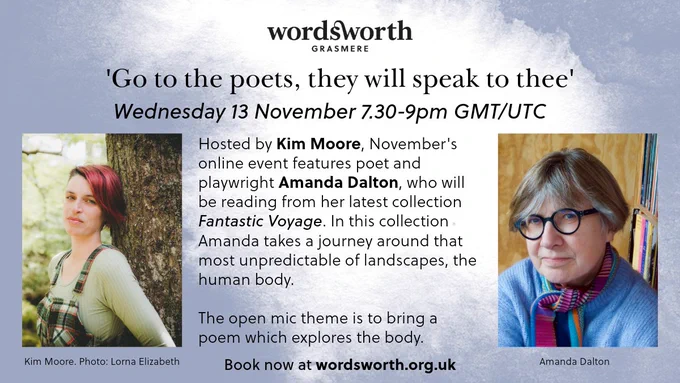 Hosted by Kim Moore, November's online event features poet and playwright Amanda Dalton, who will be reading from her latest collection Fantastic Voyage. In this collection Amanda takes a journey around that most unpredictable of landscapes, the human body.

The open mic theme is to bring a poem which explores the body.