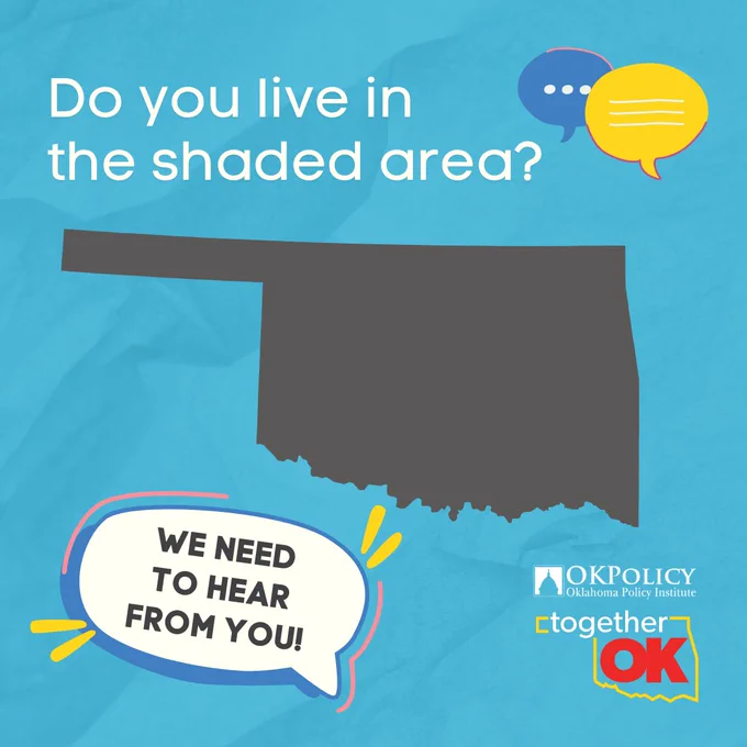 Bright promotional graphic with a shaded map of Oklahoma, Together Oklahoma and OK Policy logos, and colorful speech bubbles. Text reads, "Do you live in the shaded area? We need to hear from you!"