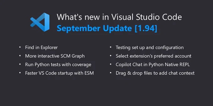 Thumbnail that has the VS Code logo in the top left and reads "What's new in Visual Studio Code September Update [1.94] -Find in Explorer -More interactive SCM Graph -Run Python tests with coverage -Faster VS Code startup with ESM -Testing set up and configuration -Select extension's preferred account -Copilot Chat in Python Native REPL -Drag & drop files to add chat context"