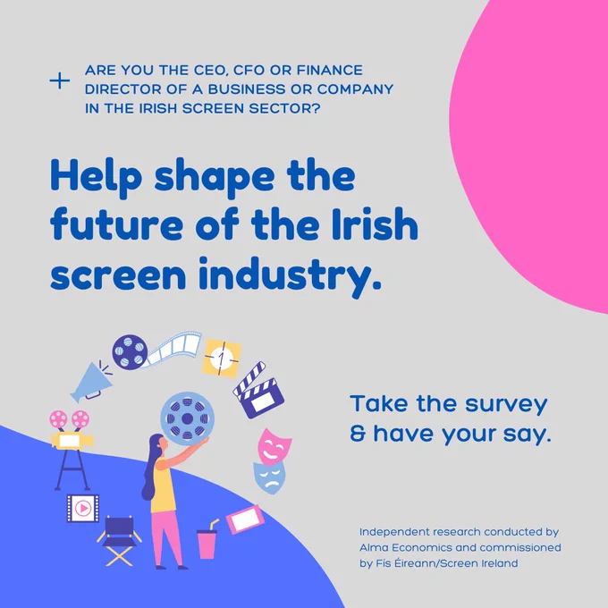 Graphic with text:

"Are you the CEO, CFO or Finance Director of a business or company in the Irish screen sector? 

Help shape the future of the Irish screen industry.

Take the survey & have your say.

Independent research conducted by Alma Economics and commissioned by Fís Éireann/Screen Ireland."