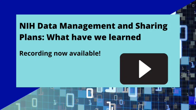 Play button with 1s and 0s floating in the background and text: NIH Data Management and Sharing Plans: What have we learned. Recording now available!