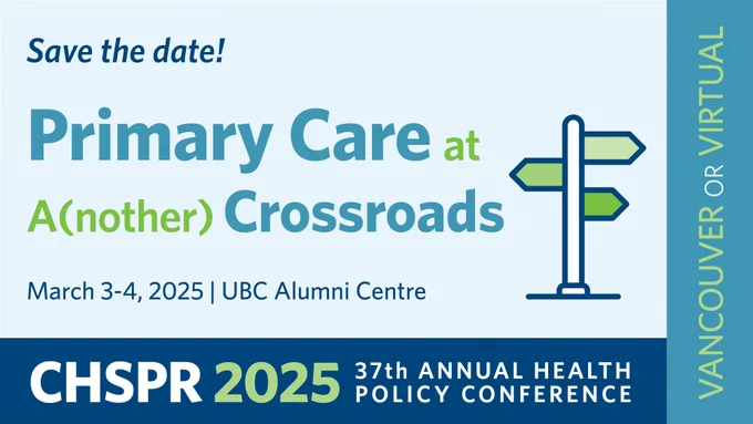 Save the date! Primary Care at A(nother) Crossroads
March 3-4, 2025 | UBC Alumni Centre
CHSPR 2025 37th Annual Health Policy Conference