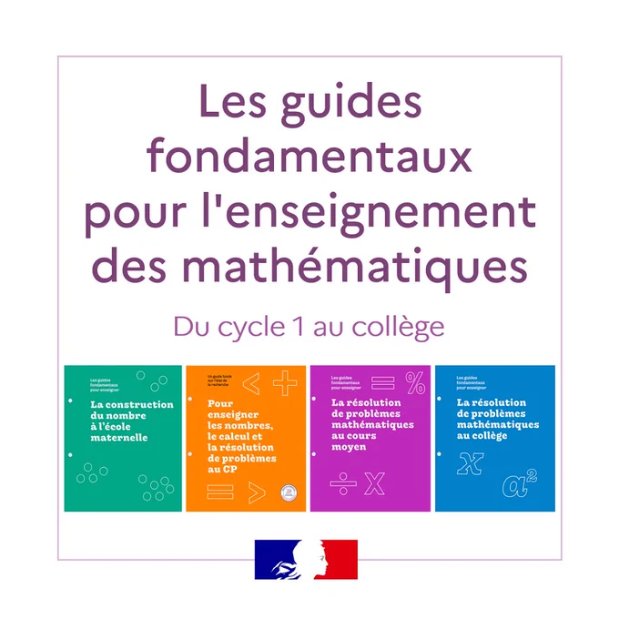 Les guides fondamentaux pour l'enseignement des mathématiques du cycle 1 au collège :
- Le guide pour enseigner la construction du nombre à l'école maternelle
- Le guide « Pour enseigner les nombres, le calcul et la résolution de problèmes au CP » ​
- Le guide « Résolution de problèmes » - Cours moyen
- Le guide « Résolution de problèmes mathématiques au collège »
