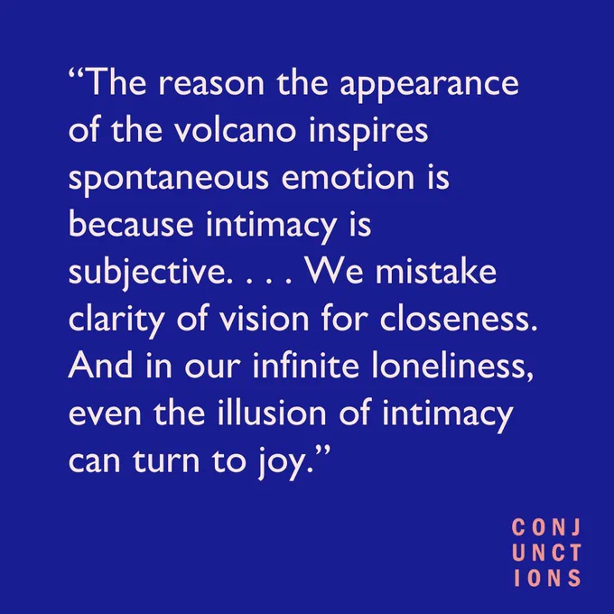 Blue background with text that reads: "The reason the appearance of the volcano inspires spontaneous emotion is because intimacy is subjective. . . . We mistake clarity of vision for closeness. And in our infinite loneliness, even the illusion of intimacy can turn to joy."