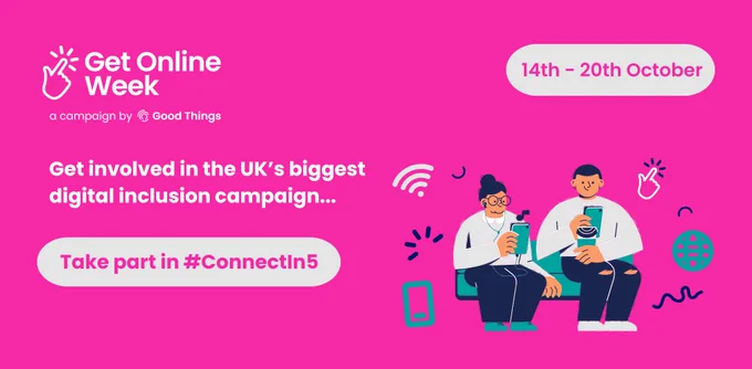 A bright pink background, with the Get Online Week campaign logo at the top left. Rounded light grey shape with text in - text reads: "14th - 20th October." Further text reads: "Get involved in the UK's biggest digital inclusion campaign..." Illustration of two people sitting on a sofa holding devices, with a variety of icons surrounding them. Further text, also in a light grey rounded shape, reads: "Take part in #ConnectIn5."