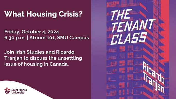 A poster to promote the public lecture "What Housing Crisis?" It features a partial view of the book cover for 'The Tenant Class,' showing an image of a large apartment building.

The event with guest speaker Dr. Ricardo Tranjan is on Friday, October 4, 6:30 pm in Atrium 101 at Saint Mary's University in Halifax. 