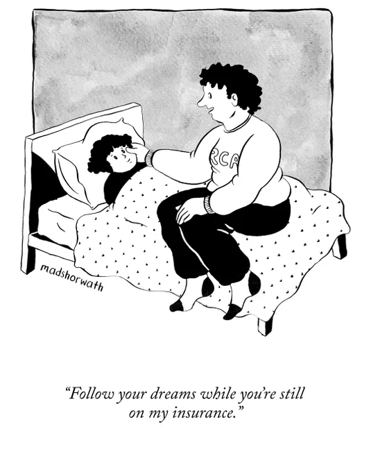 A mother tucks her kid into bed and says, “Follow your dreams while you’re still on my insurance.”