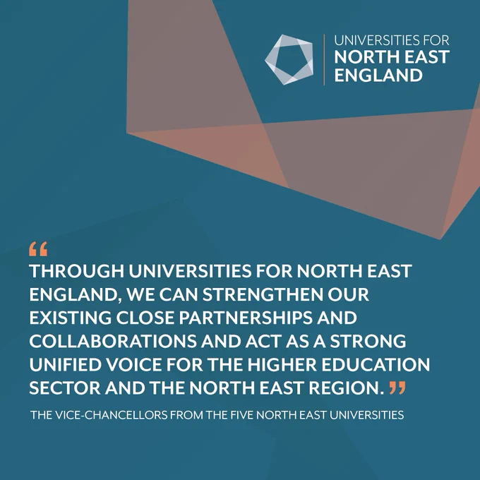 Graphic featuring a quote 
"Through universities for North East England, we can strengthen our existing close partnerships and collaborations and act as a strong unified voice for the higher education sector and the North East region."
Credited to the Vice-Chancellors from the five North East Universities, under the logo of Universities for North England.
