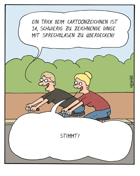 Auf dem Cartoon sind Martin und ihc abgebildet, wie wir draußen unterwegs sind. Er sagt: "Ein Trick beim Cartoonzeichnen ist ja, schwierig zu zeichnende Dinge mit Sprechblasen zu überdecken." 
Ich antworte mit: "Stimmt!" in einer absolut überdimensionalen Sprechblase, welche die Fahrräder komplett verdeckt, auf denen wir fahren.