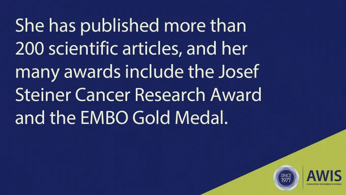She has published more than 200 scientific articles, and her many awards include the Josef Steiner Cancer Research Award and the EMBO Gold Medal.