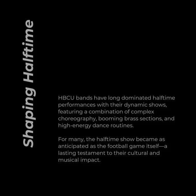 Shaping Halftime. HBCU bands have long dominated halftime performances with their dynamic shows, featuring a combination of complex choreography, booming brass sections, and high-energy dance routines.   For many, the halftime show became as anticipated as the football game itself—a lasting testament to their cultural and musical impact.