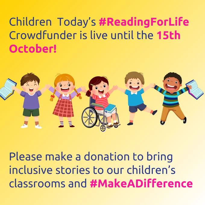 Cartoon image of 5 children on a yellow background. 2 girls, one of whom is in a wheelchair and 3 boys are holding books and smiling. Words say "Children Today's Reading for Life Crowdfunder is live until 15th October. Please make a donation to bring inclusive stories to our children's classrooms and Make a Difference".    