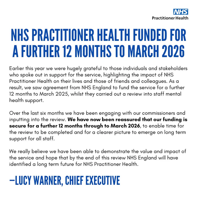 NHS Practitioner Health funded for a further 12 months to March 2026. Funding for NHS Practitioner Health our funding is secure for a further 12 months through to March 2026, to enable time for the review to be completed and for a clearer picture to emerge on long term support for all staff.