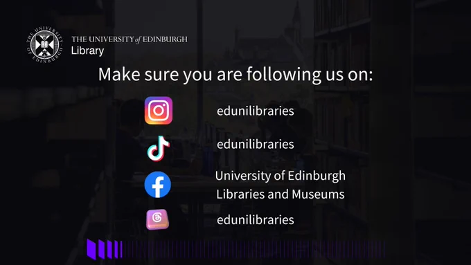 Text: 
Make sure you are following us on: Instagram (edunilibraries), TikTok (edunilibraries), Facebook (University of Edinburgh Libraries and Museums), and Threads (edunilibraries).