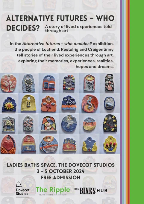 'Alternative Futures - Who Decides?: a story of lives experiences told through art'

In the Alternative Futures - Who Decides? exhibition, the people of Lochend, Restalrig and Craigentinny tell stories of their lived experiences through art, exploring their memories, experiences, realities, hopes and dreams.

Ladies Baths space, The Dovecot Studios
3-5 October 2024
Free admission