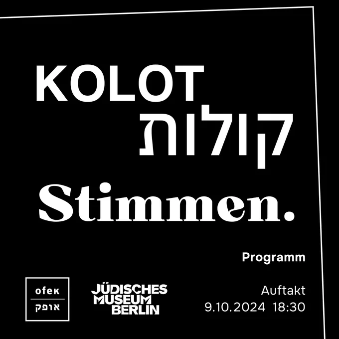 Auf einem schwarzen Quadrat mit weißer Einfassung und weißem OFEK-Logo und Jüdisches Museum Berlin-Logo links unten ist zu lesen in weißer Schrift: KOLOT, קולות, Stimmen. Programm, Auftakt.