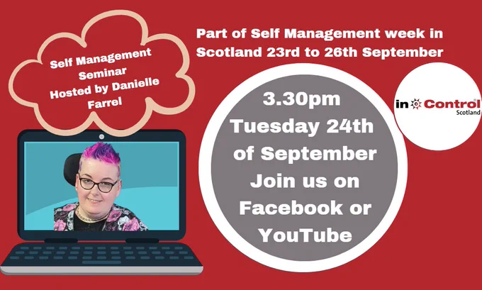 A laptop with the image of a person on the screen. Above is a bubble with the text 'Self Management Seminar Hosted by Danielle Farrel'. Next to that is the text Part of Self Management week in Scotland 23rd to 26th September. A large circle is in the middle, inside of which is the text 3.30pm Tuesday 24th of September Join us on Facebook or YouTube. In Control Scotland.
