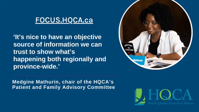 Against a blue background there is an image of a woman seated at a boardroom table. She is looking into her laptop camera and smiling. Next to her are the words, FOCUS.HQCA.ca, and the quote, "It's nice to have an objective source of information we can trust to show what's happening both regionally and province-wide," said Medgine Mathurin, chair of the HQCA's Patient and Family Advisory Committee.