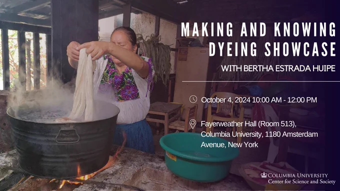 Making and Knowing Dyeing Showcase with Bertha Estrada Huipe. 
Oct 4 10am-12pm
Fayerweather Hall Room 513. 1180 Amsterdam Avenue